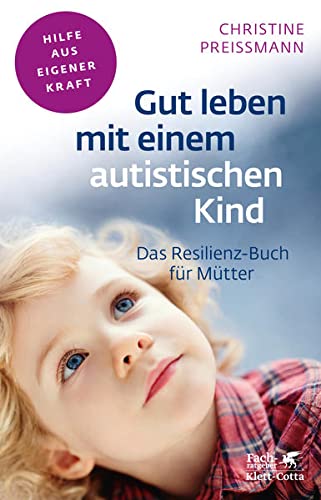 Gut leben mit einem autistischen Kind (Fachratgeber Klett-Cotta): Das Resilienz-Buch für Mütter