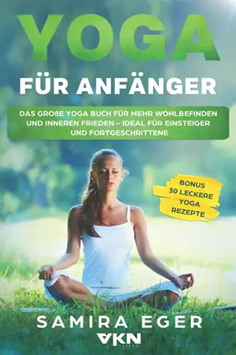Yoga für Anfänger: Das große Yoga Buch für mehr Wohlbefinden und inneren Frieden - ideal für Einsteiger und Fortgeschrittene. Mit bebilderten Übungen! BONUS: 30 leckere Yoga Rezepte