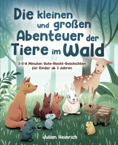 Die kleinen und großen Abenteuer der Tiere im Wald: 3-5-8 Minuten Gute-Nacht-Geschichten für Kinder ab 3 Jahren (Die Abenteuer der Tiere im Wald, Band 1)